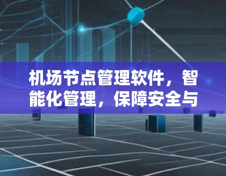 机场节点管理软件,智能化管理,保障安全与效率 机场节点管理软件,智能化管理,保障安全与效率