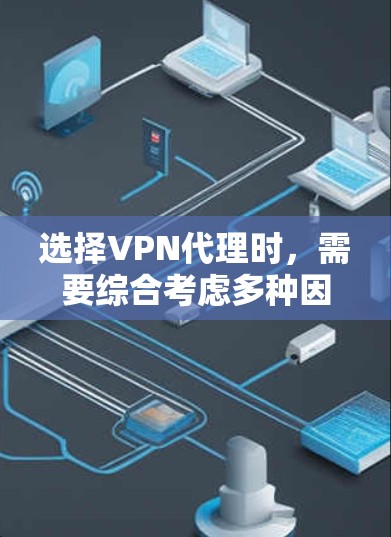 选择VPN代理时，需要综合考虑多种因素，以确保安全、高效和满足需求。以下是对VPN代理选择的详细分析
