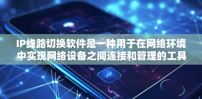 IP线路切换软件是一种用于在网络环境中实现网络设备之间连接和管理的工具,广泛应用于局域网、互联网等网络环境中。以下是对该软件的详细介绍 IP线路切换软件是一种用于在网络环境中实现网络设备之间连接和管理的工具,广泛应用于局域网、互联网等网络环境中。以下是对该软件的详细介绍