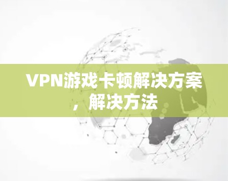 VPN游戏卡顿解决方案,解决方法 VPN游戏卡顿解决方案,解决方法