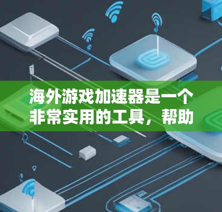 海外游戏加速器是一个非常实用的工具,帮助玩家轻松下载国际游戏到海外服务器。以下是一个有条理的总结,涵盖主要的推荐平台和它们的特点 海外游戏加速器是一个非常实用的工具,帮助玩家轻松下载国际游戏到海外服务器。以下是一个有条理的总结,涵盖主要的推荐平台和它们的特点