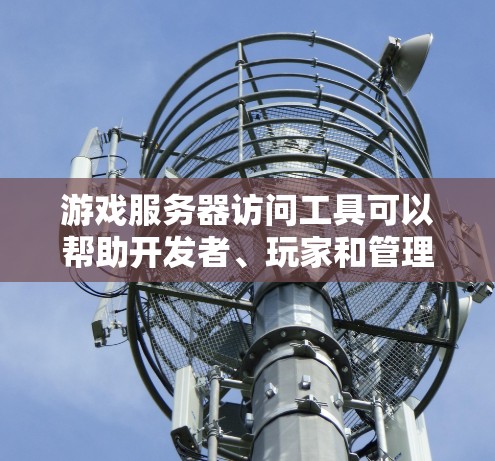 游戏服务器访问工具可以帮助开发者、玩家和管理员管理游戏内容和服务器互动。以下是详细的步骤指南，适合不同使用场景的工具使用方法