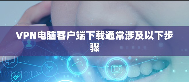 VPN电脑客户端下载通常涉及以下步骤 VPN电脑客户端下载通常涉及以下步骤
