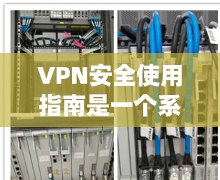 VPN安全使用指南是一个系统性的指南,旨在帮助用户高效地使用VPN,同时保护个人信息和数据。以下是该指南的详细结构 VPN安全使用指南是一个系统性的指南,旨在帮助用户高效地使用VPN,同时保护个人信息和数据。以下是该指南的详细结构