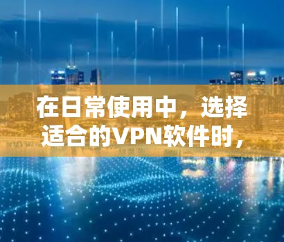 在日常使用中,选择适合的VPN软件时,需要综合考虑安全、可靠性和用户的具体需求。以下是一些适合日常使用的人工智能推荐,帮助你找到最适合自己的VPN软件 在日常使用中,选择适合的VPN软件时,需要综合考虑安全、可靠性和用户的具体需求。以下是一些适合日常使用的人工智能推荐,帮助你找到最适合自己的VPN软件
