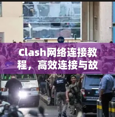 Clash网络连接教程,高效连接与故障排查