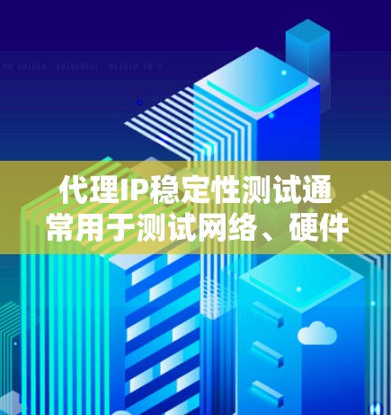 代理IP稳定性测试通常用于测试网络、硬件或软件的稳定性。代理IP指的是通过某种方式连接到目标IP（如路由器或交换机）的设备，用于模拟网络连接的稳定性