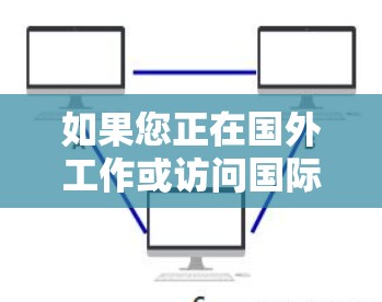 如果您正在国外工作或访问国际网站，可以使用以下工具来浏览和访问网页内容