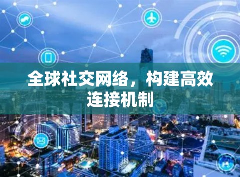 全球社交网络，构建高效连接机制