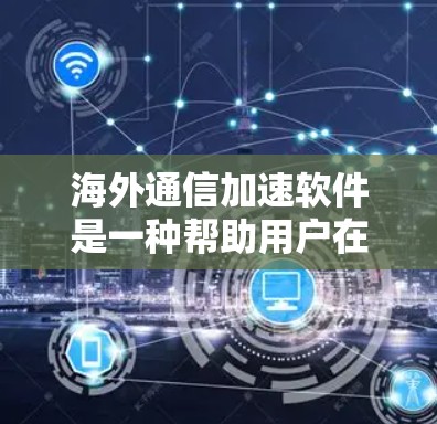 海外通信加速软件是一种帮助用户在海外进行通信时，如视频通话、文件传输或数据下载时，提升速度和效率的工具。以下是对这些软件的详细介绍