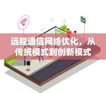 远程通信网络优化，从传统模式到创新模式的变革与实践