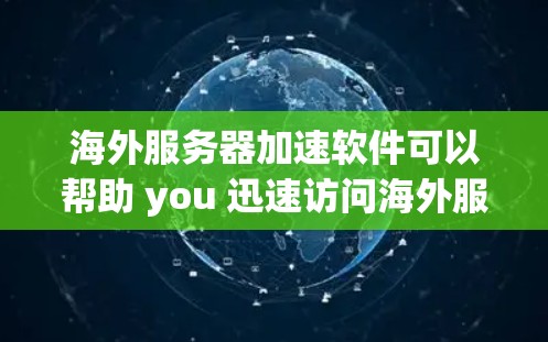 海外服务器加速软件可以帮助 you 迅速访问海外服务器，提升网站的加载速度，同时减少服务器之间的延迟，减少延迟和响应时间。以下是一些常用海外服务器加速软件推荐