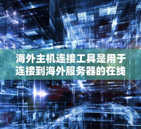 海外主机连接工具是用于连接到海外服务器的在线服务器工具。以下是一些常见的工具和方法，供您参考