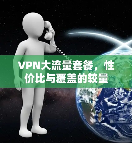 VPN大流量套餐，性价比与覆盖的较量