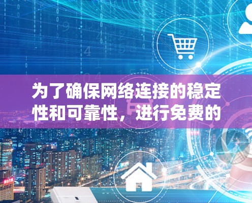 为了确保网络连接的稳定性和可靠性,进行免费的线路稳定性测试是一个有效且重要的步骤。以下是一个系统化的指南,帮助您完成测试