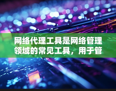 网络代理工具是网络管理领域的常见工具，用于管理网络设备和网络访问。以下是获取网络代理工具的步骤和建议