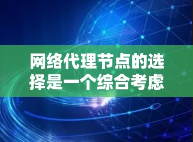 网络代理节点的选择是一个综合考虑多个因素的复杂过程,旨在确保网络环境的安全、高效和可扩展。以下是对代理节点选择的详细分析和总结 网络代理节点的选择是一个综合考虑多个因素的复杂过程,旨在确保网络环境的安全、高效和可扩展。以下是对代理节点选择的详细分析和总结