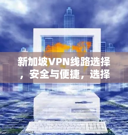 新加坡VPN线路选择,安全与便捷,选择你! 新加坡VPN线路选择,安全与便捷,选择你!