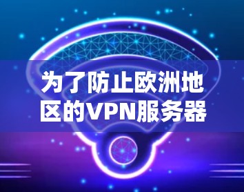为了防止欧洲地区的VPN服务器被攻击，可以采取以下措施