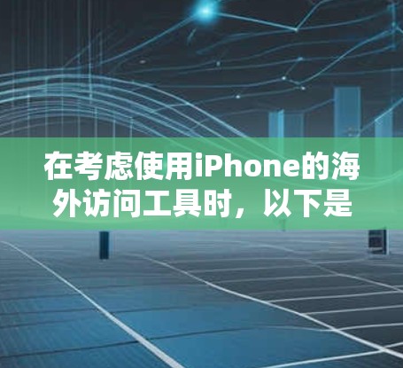 在考虑使用iPhone的海外访问工具时,以下是一些关键点和建议 在考虑使用iPhone的海外访问工具时,以下是一些关键点和建议
