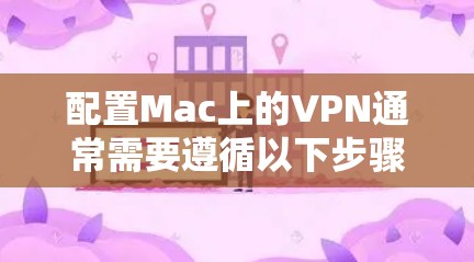 配置Mac上的VPN通常需要遵循以下步骤，确保安全性和高效性