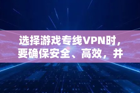 选择游戏专线VPN时，要确保安全、高效，并符合你的使用习惯和预算。以下是一些实用的建议和推荐