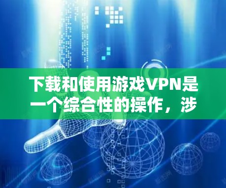 下载和使用游戏VPN是一个综合性的操作,涉及多个步骤和考虑因素。以下是一个清晰的指南,帮助您顺利进行 下载和使用游戏VPN是一个综合性的操作,涉及多个步骤和考虑因素。以下是一个清晰的指南,帮助您顺利进行