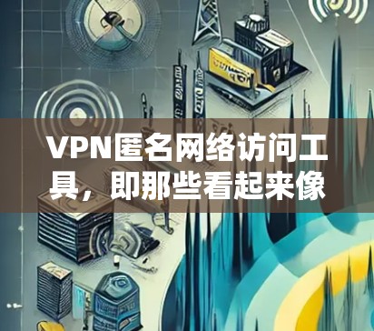 VPN匿名网络访问工具,即那些看起来像是VPN服务的网站,但实际上可能被用来进行非法活动。以下是使用这些工具时需要注意的事项 VPN匿名网络访问工具,即那些看起来像是VPN服务的网站,但实际上可能被用来进行非法活动。以下是使用这些工具时需要注意的事项
