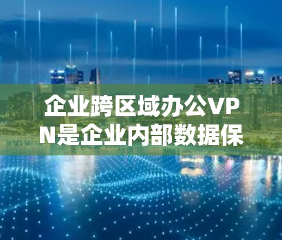 企业跨区域办公VPN是企业内部数据保护的重要措施,通过使用VPN技术实现不同区域之间的网络通信,保障数据的安全性和传输速度。以下是对企业跨区域办公VPN的详细分析和建议