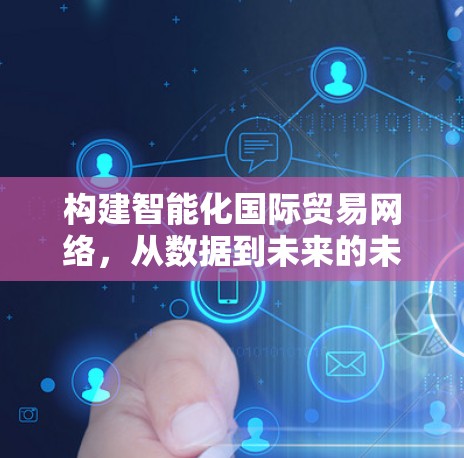 构建智能化国际贸易网络,从数据到未来的未来
