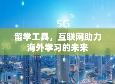 留学工具,互联网助力海外学习的未来