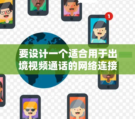 要设计一个适合用于出境视频通话的网络连接方案,以下是一个可能的方案,结合了多设备和多语言的需求,同时具备稳定性、带宽和抗断点能力 要设计一个适合用于出境视频通话的网络连接方案,以下是一个可能的方案,结合了多设备和多语言的需求,同时具备稳定性、带宽和抗断点能力