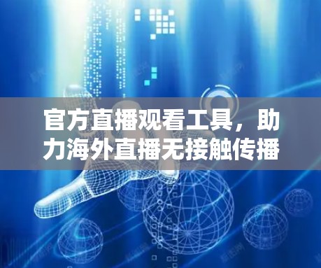 官方直播观看工具,助力海外直播无接触传播