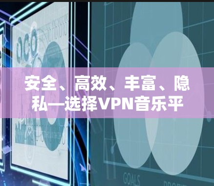 安全、高效、丰富、隐私—选择VPN音乐平台，开启音乐人生