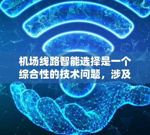 机场线路智能选择是一个综合性的技术问题,涉及机场运营、信息管理系统、数据分析、人工智能等多方面的技术应用。以下是对这一问题的详细分析和解决方案