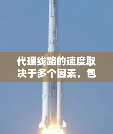 代理线路的速度取决于多个因素，包括公司的长期合作稳定性、业务量、介质选择、数据传输协议、负载管理、加密方式以及地理位置等。以下是对代理线路速度的综合评估