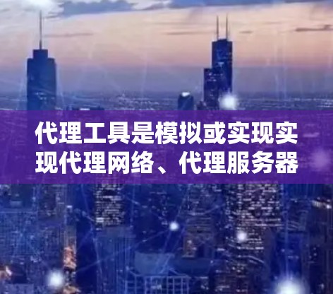 代理工具是模拟或实现实现代理网络、代理服务器等技术的工具,主要用于测试、部署和研究代理技术。以下是代理工具使用教程的详细步骤