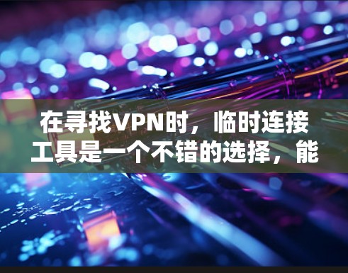 在寻找VPN时，临时连接工具是一个不错的选择，能够帮助用户快速连接到服务器。以下是一些常见的临时连接工具及其使用方法