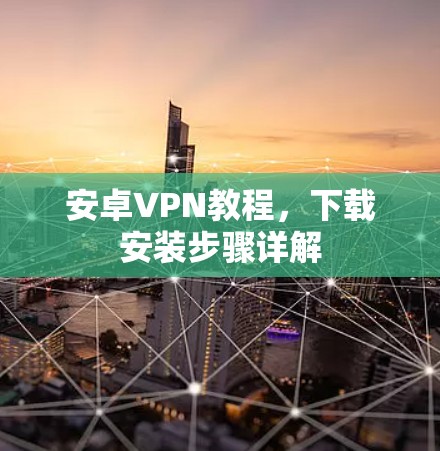 安卓VPN教程,下载安装步骤详解 安卓VPN教程,下载安装步骤详解