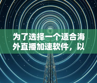 为了选择一个适合海外直播加速软件,以下是一些关键考虑的因素和推荐