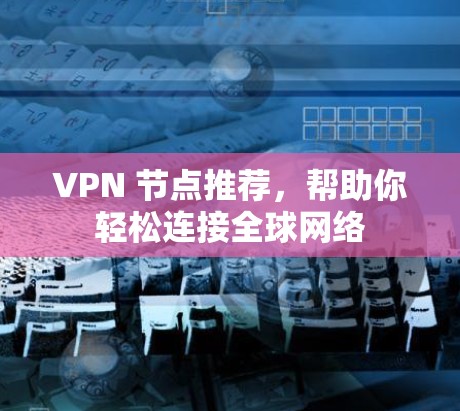 VPN 节点推荐,帮助你轻松连接全球网络