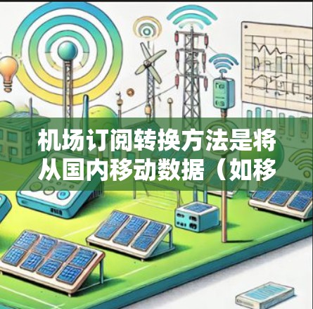机场订阅转换方法是将从国内移动数据(如移动支付用户)转换到机场订阅数据(如旅行预订、交通票)的过程。以下是一些常见的机场订阅转换方法的步骤指南