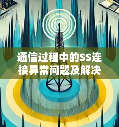 通信过程中的SS连接异常问题及解决方法