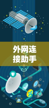 外网连接助手工具可以帮助你更高效地在互联网上连接外部网络，无论是远程办公、培训还是项目管理，以下是一些常见的外网连接助手工具及其功能
