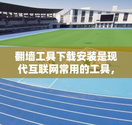翻墙工具下载安装是现代互联网常用的工具，可以帮助用户访问国外网站的资源，或者远程访问本地服务器。以下是一个常见的翻墙工具下载和安装的步骤
