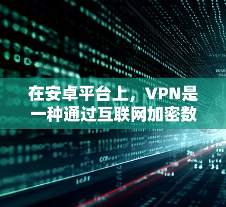 在安卓平台上，VPN是一种通过互联网加密数据以保护隐私和安全的方式。以下是一步步的使用方法