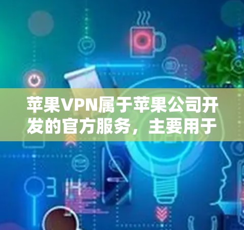 苹果VPN属于苹果公司开发的官方服务，主要用于测试设备的网络安全。以下是关于如何进行苹果VPN节点测试的步骤说明