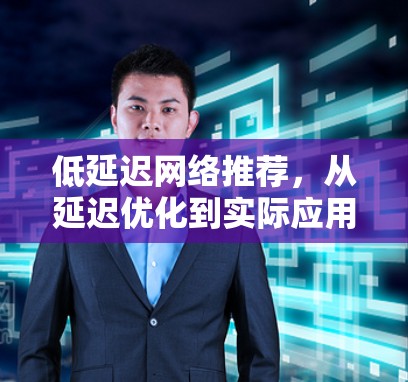 低延迟网络推荐，从延迟优化到实际应用