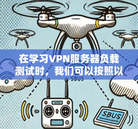 在学习VPN服务器负载测试时，我们可以按照以下步骤进行理解和实践
