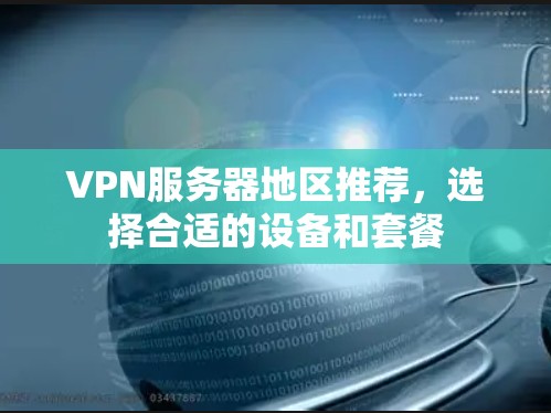 VPN服务器地区推荐,选择合适的设备和套餐